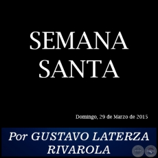SEMANA SANTA - Por GUSTAVO LATERZA RIVAROLA - Domingo, 29 de Marzo de 2015
